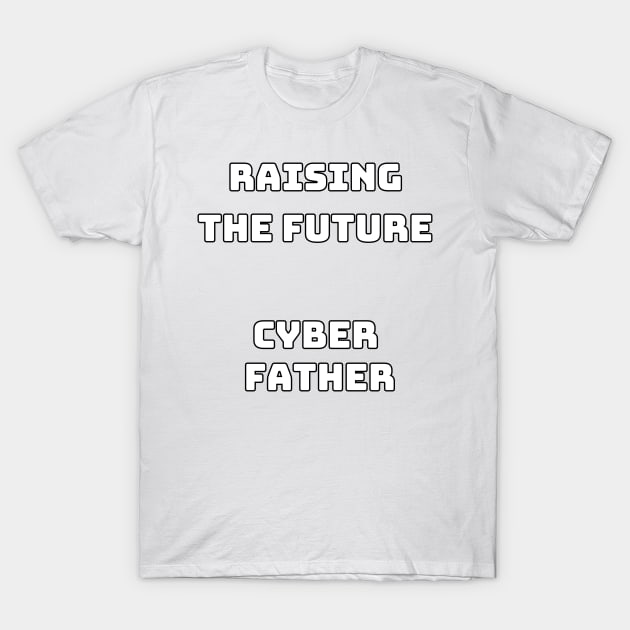 Cyber Father raising the future T-Shirt by CyberFather